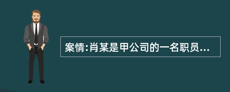 案情:肖某是甲公司的一名职员,在2006年12月17日出差时不慎摔伤,住院治疗两