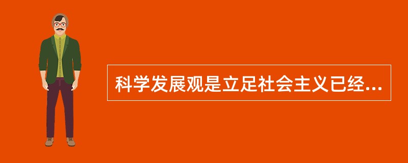 科学发展观是立足社会主义已经发展到一定阶段而提出来的。 ( )