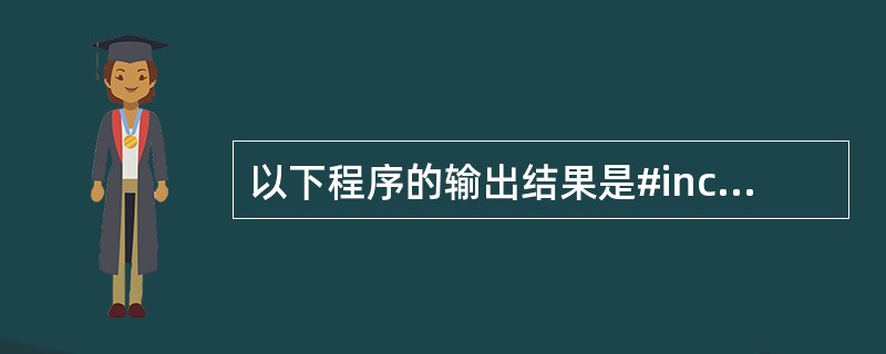 以下程序的输出结果是#include <stdio.h>main(){int i