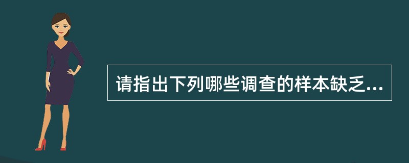 请指出下列哪些调查的样本缺乏代表性。(1)了解全校同学喜欢课程情况,对某班男同学