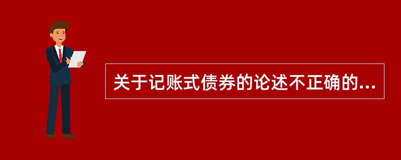 关于记账式债券的论述不正确的是( )。