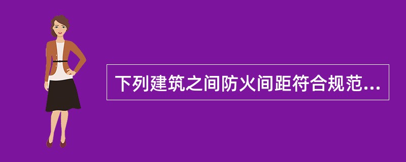 下列建筑之间防火间距符合规范要求的是( )A、一甲类仓库距高层广播电视楼55米。