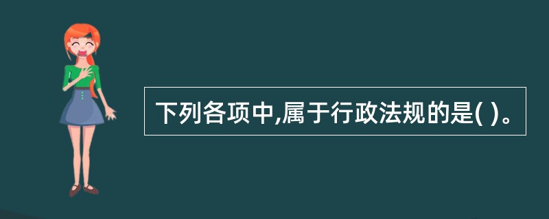 下列各项中,属于行政法规的是( )。
