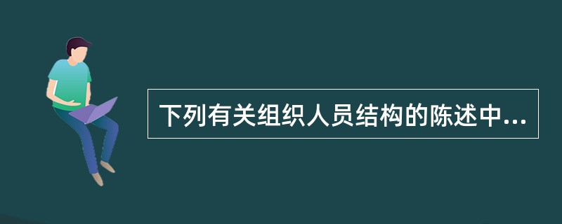 下列有关组织人员结构的陈述中,正确的有( )