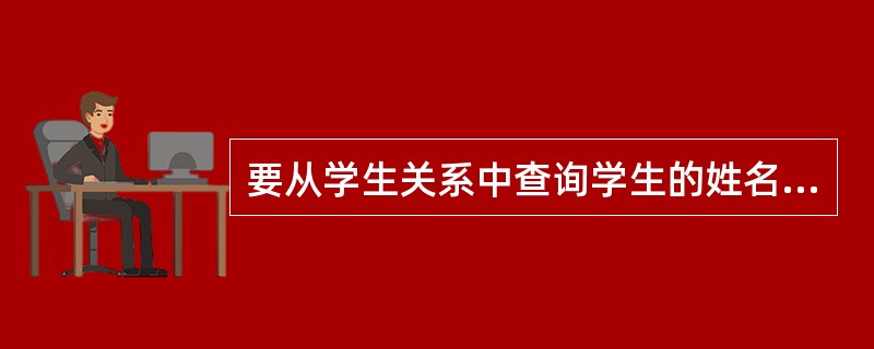 要从学生关系中查询学生的姓名和班级,则需要进行的关系运算是( )。