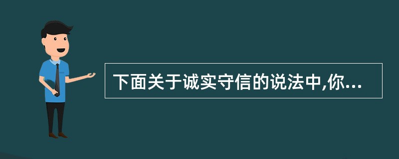 下面关于诚实守信的说法中,你认为正确的有()。