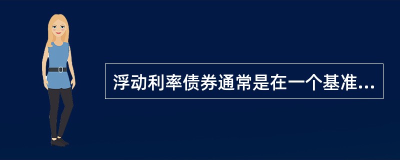 浮动利率债券通常是在一个基准利率基础上加上 ( ) 以反映不同债券发行人的信用。