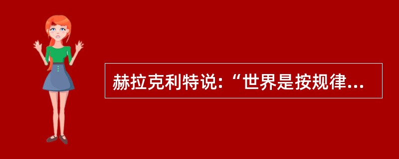 赫拉克利特说:“世界是按规律燃烧着、按规律熄灭着的一团永恒的活火。”这是一种(