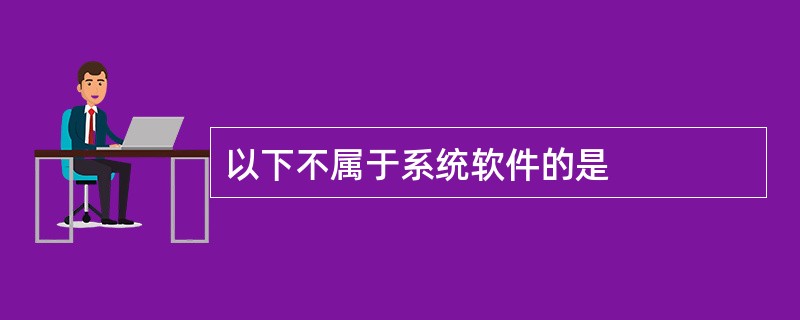 以下不属于系统软件的是