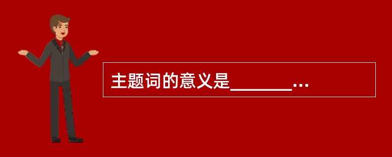 主题词的意义是___________。A、代表公文内容特征B、最能说明问题C、起