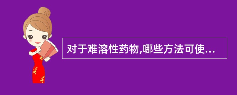 对于难溶性药物,哪些方法可使其溶出得到改善( )。