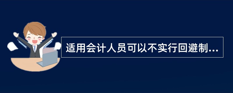 适用会计人员可以不实行回避制度的是( )。