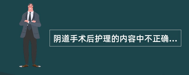 阴道手术后护理的内容中不正确的是( )。