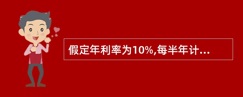 假定年利率为10%,每半年计息一次,则有效年利率为( )。