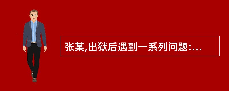 张某,出狱后遇到一系列问题:严重的风湿病和心脏病需要花钱治疗;判刑后主动要求与妻