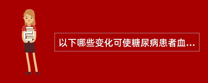 以下哪些变化可使糖尿病患者血糖升高?