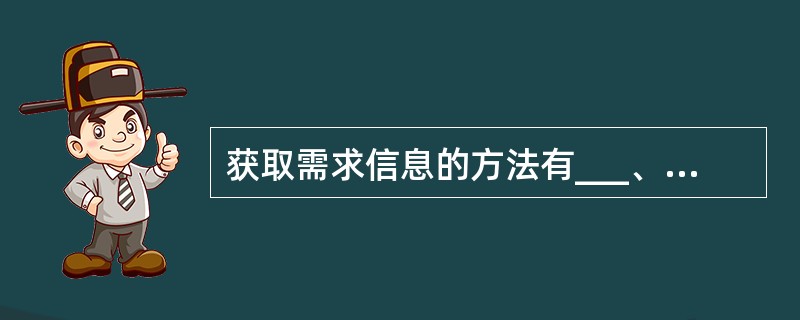 获取需求信息的方法有___、___、___和___。