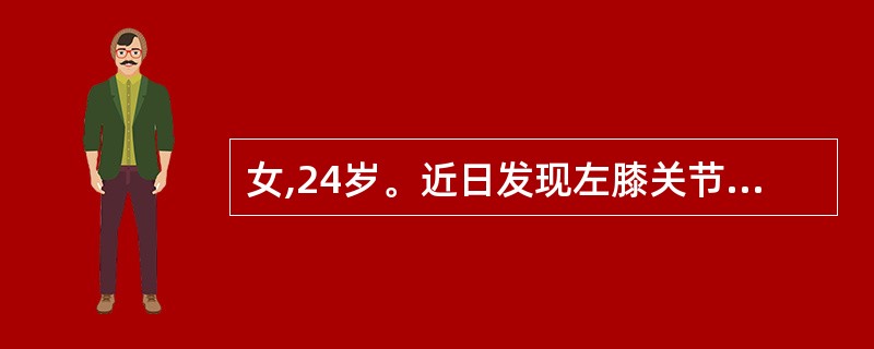 女,24岁。近日发现左膝关节疼痛,行走困难,休息缓解,自觉左小腿上内似有肿块,压