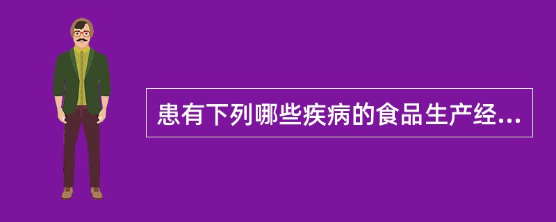 患有下列哪些疾病的食品生产经营人员不得参加接触直接入口食品的工作