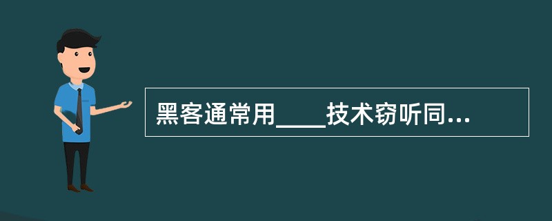 黑客通常用____技术窃听同一个局域网内传输的信息。