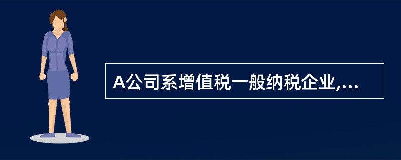 A公司系增值税一般纳税企业,适用的增值税率为17%,有关固定资产业务资料如下: