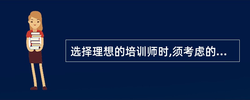 选择理想的培训师时,须考虑的因素不包括( )。