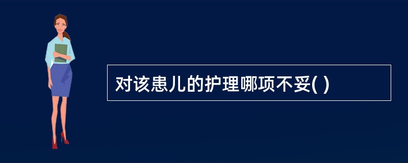 对该患儿的护理哪项不妥( )