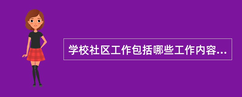 学校社区工作包括哪些工作内容?( )