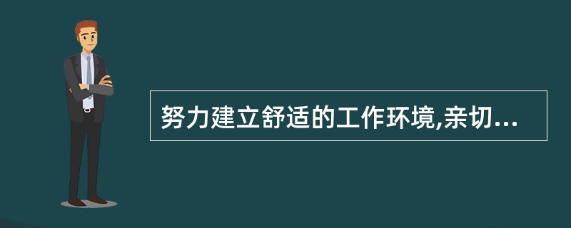 努力建立舒适的工作环境,亲切友善,关心下属的要求属于( )。