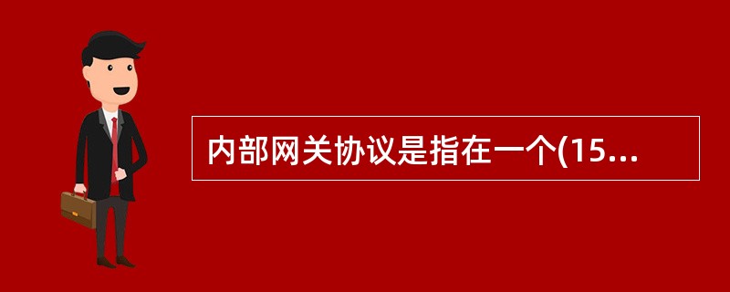 内部网关协议是指在一个(15)内部路由器使用的路由协议。