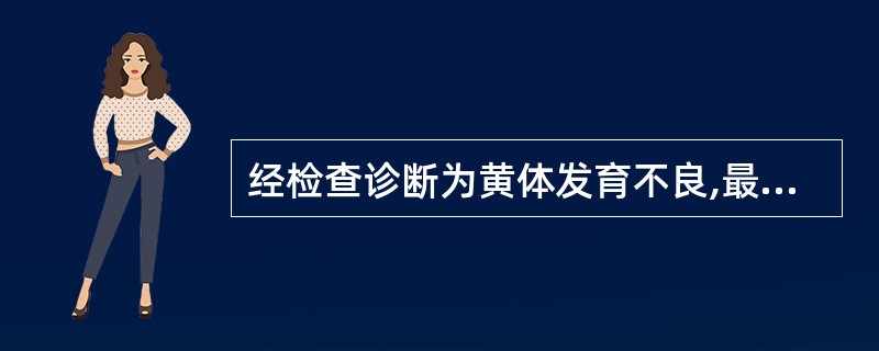 经检查诊断为黄体发育不良,最恰当的内分泌治疗是