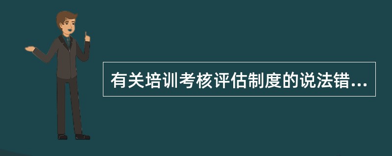 有关培训考核评估制度的说法错误的是( )。