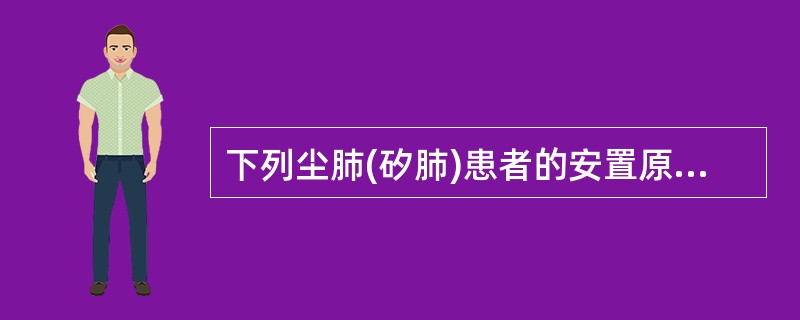 下列尘肺(矽肺)患者的安置原则哪项是错误的