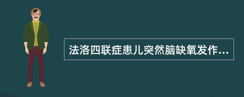 法洛四联症患儿突然脑缺氧发作应立即给予