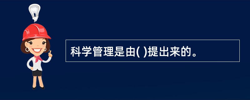 科学管理是由( )提出来的。