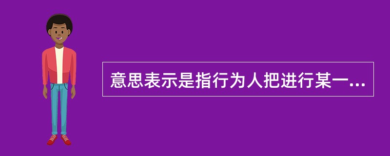 意思表示是指行为人把进行某一民事法律行为的内心效果意思,以一定的方式表达于外部的