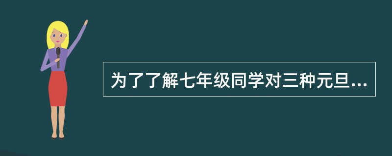 为了了解七年级同学对三种元旦活动方案的意见,校学生会对七年级全体同学进行了一次调