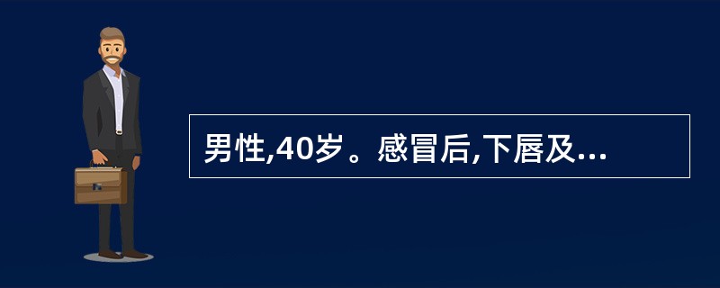 男性,40岁。感冒后,下唇及唇周皮肤出现成簇的针头大小的小水疱,破溃后结痂,局部