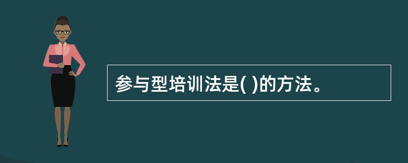 参与型培训法是( )的方法。