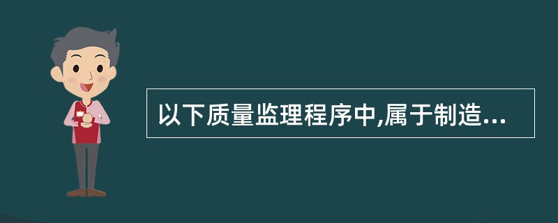 以下质量监理程序中,属于制造过程中的质量监理的是( )。