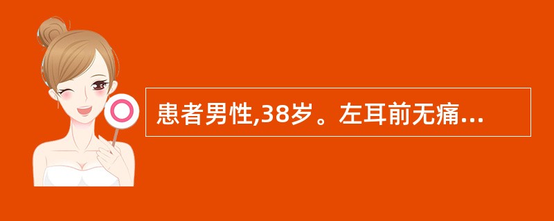 患者男性,38岁。左耳前无痛性肿块,质软,周界不清,但可推动。偶可自行消退,但又