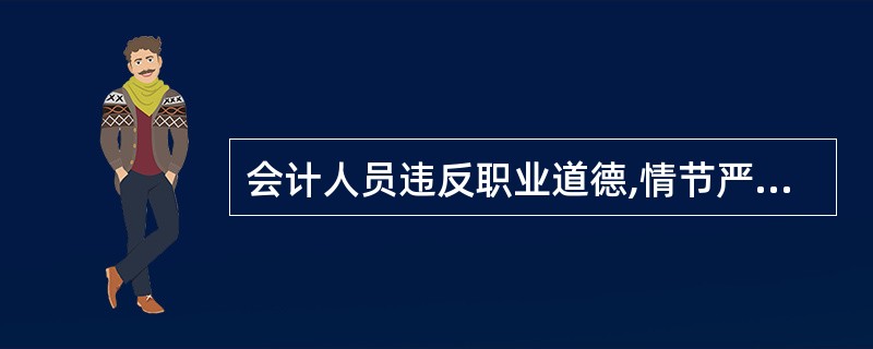 会计人员违反职业道德,情节严重的,由( )吊销其会讨一从业资格证书。