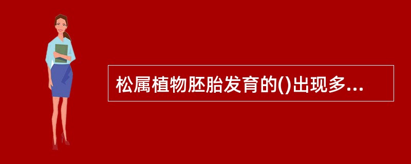 松属植物胚胎发育的()出现多胚现象。