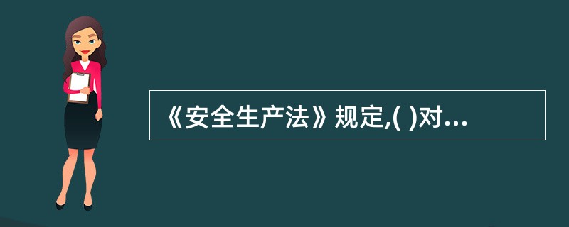 《安全生产法》规定,( )对本单位的安全生产工作全面负责。