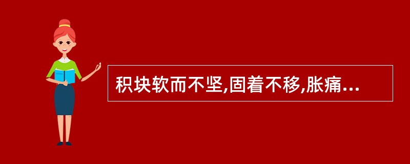 积块软而不坚,固着不移,胀痛有定处,苔薄,脉弦。证属