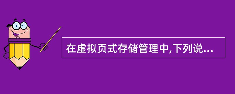 在虚拟页式存储管理中,下列说明正确的是( )。