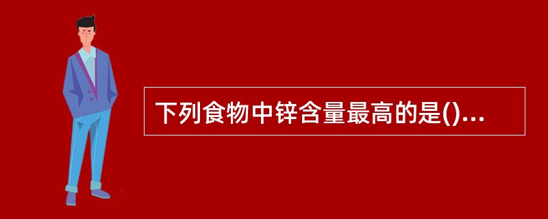 下列食物中锌含量最高的是()A、蔬菜B、牡蛎C、牛奶D、动物内脏