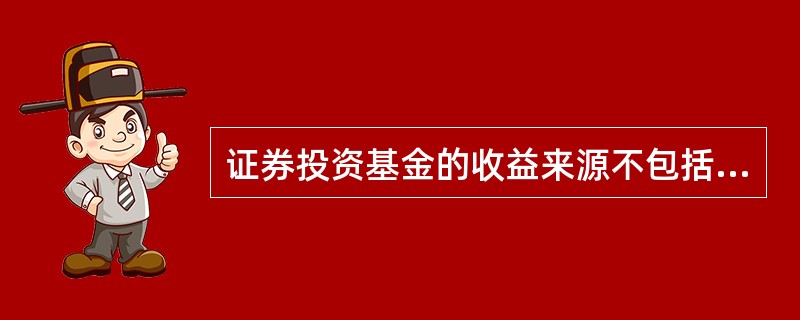 证券投资基金的收益来源不包括( )。