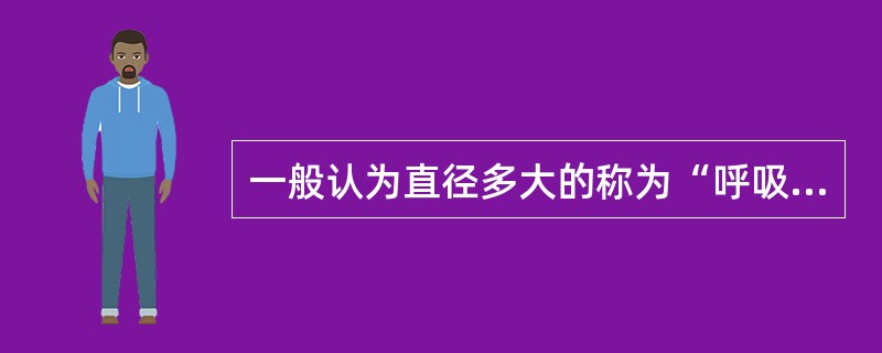 一般认为直径多大的称为“呼吸性粉尘”