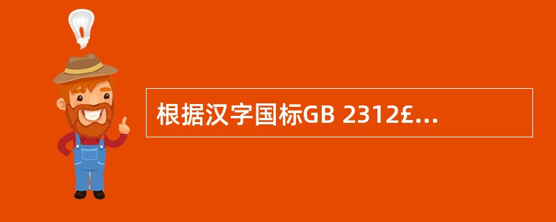 根据汉字国标GB 2312£­1980的规定,存储一个汉字的内码需用的字节个数是